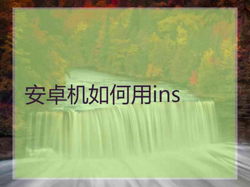 安卓机如何用ins 安卓机如何用ins