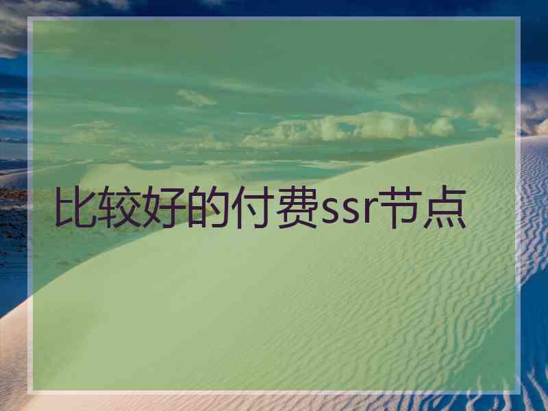 比较好的付费ssr节点 比较好的付费ssr节点
