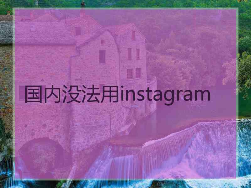 国内没法用instagram 国内没法用instagram