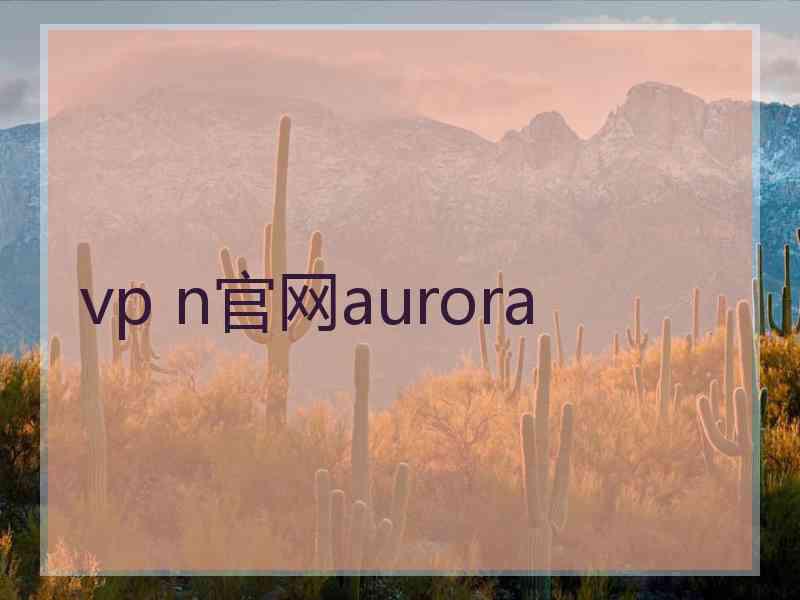 vp n官网aurora vp n官网aurora