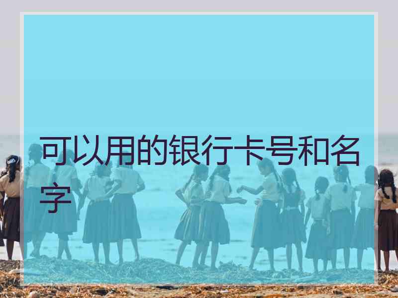可以用的银行卡号和名字 可以用的银行卡号和名字