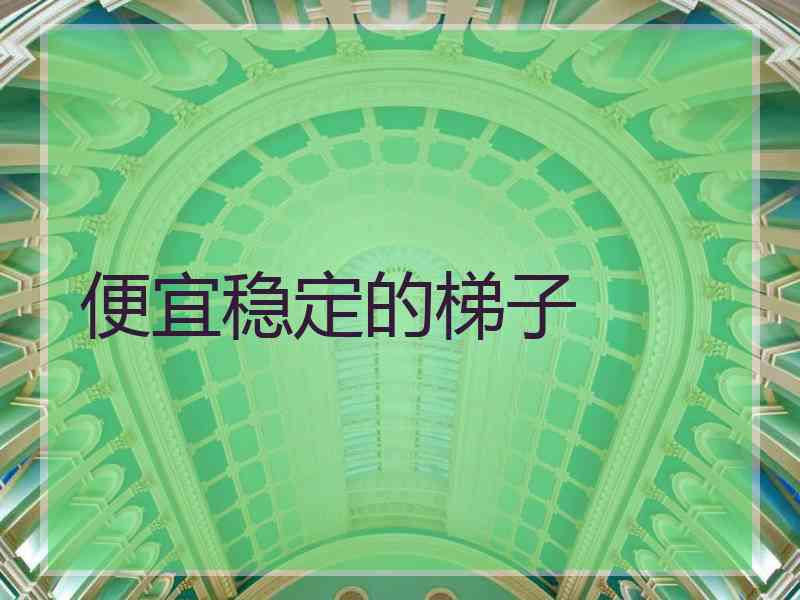 便宜稳定的梯子 便宜稳定的梯子