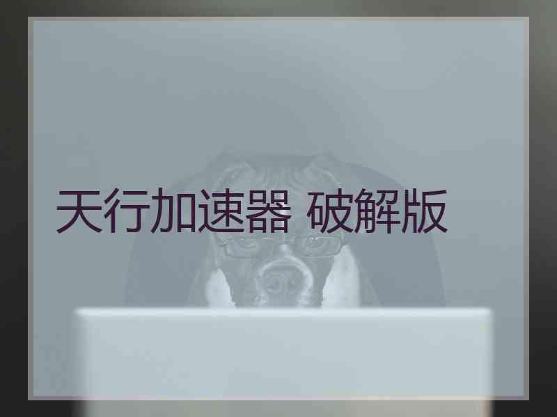 天行加速器 破解版 天行加速器 破解版