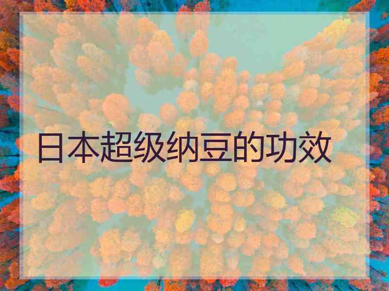 日本超级纳豆的功效 日本超级纳豆的功效