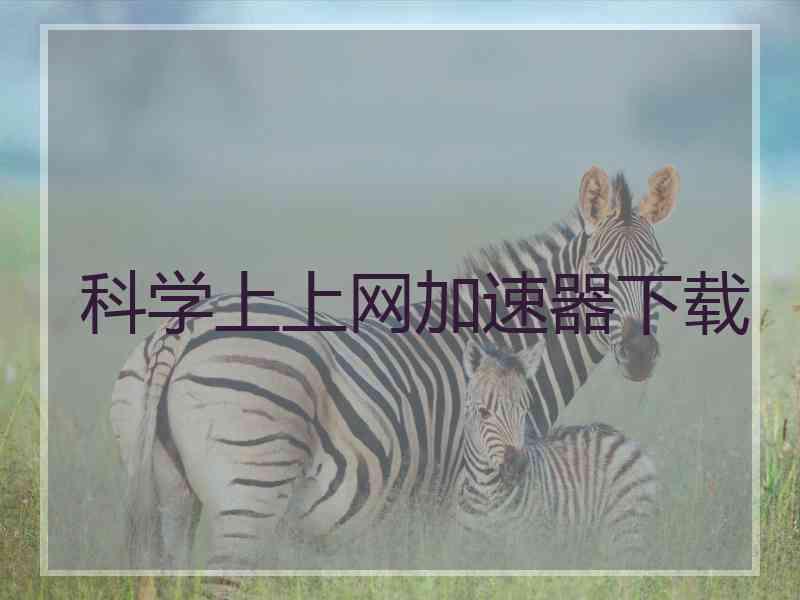 科学上上网加速器下载 科学上上网加速器下载