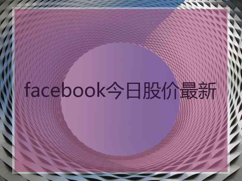 facebook今日股价最新 facebook今日股价最新