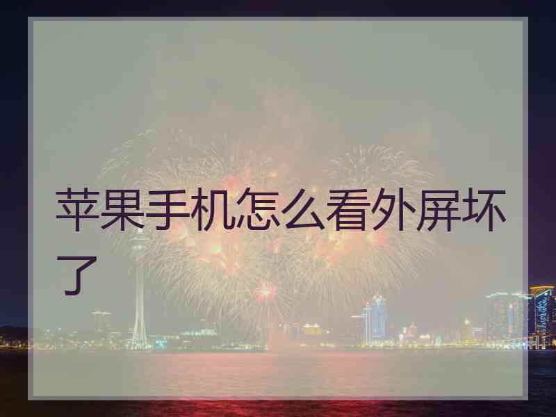苹果手机怎么看外屏坏了 苹果手机怎么看外屏坏了