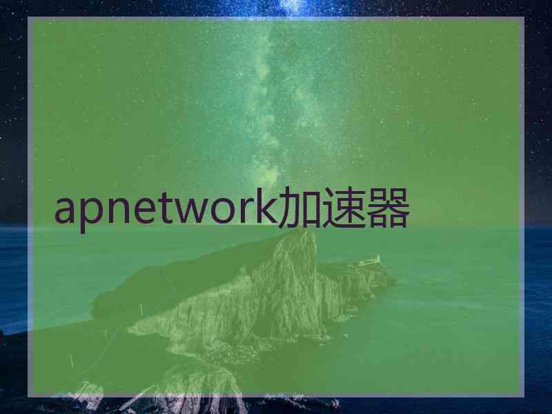 apnetwork加速器 apnetwork加速器
