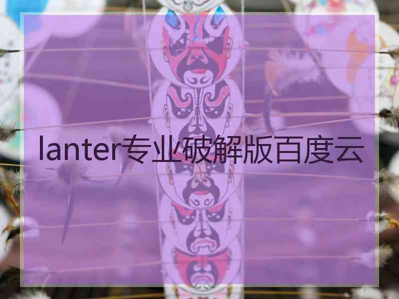 lanter专业破解版百度云 lanter专业破解版百度云