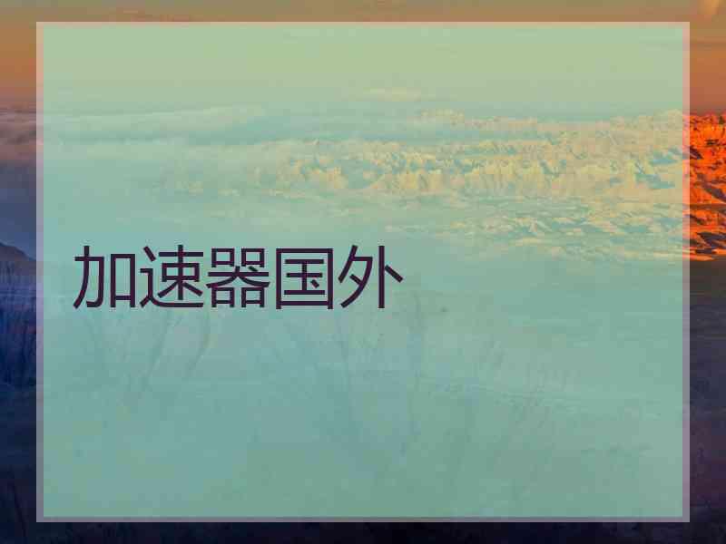 加速器国外 加速器国外