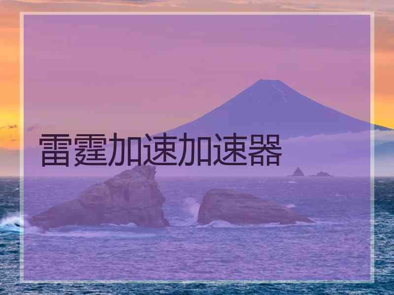 雷霆加速加速器 雷霆加速加速器
