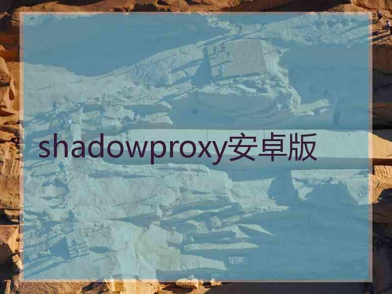shadowproxy安卓版 shadowproxy安卓版