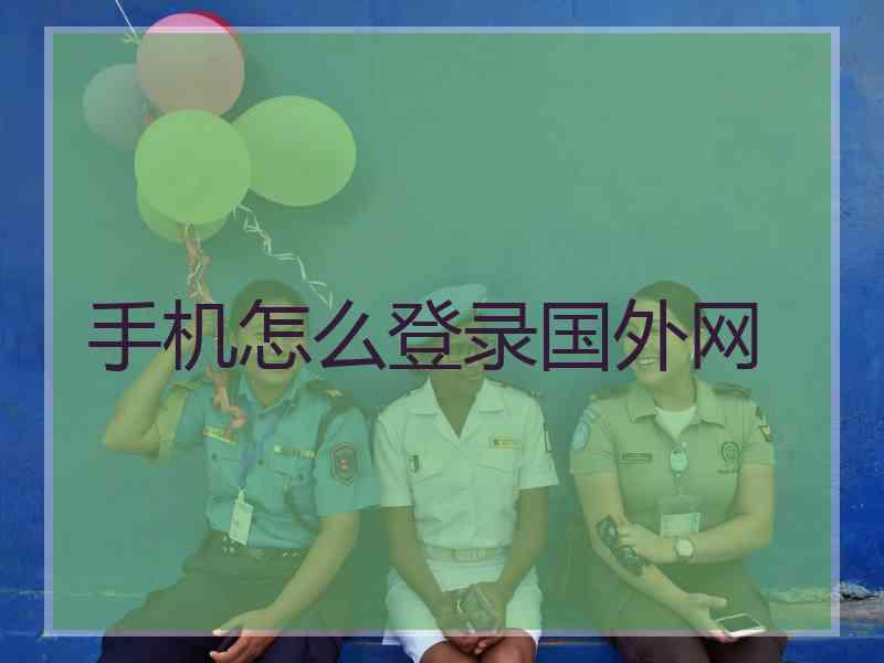 手机怎么登录国外网 手机怎么登录国外网