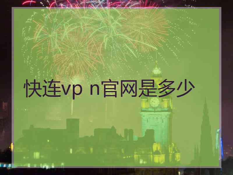 快连vp n官网是多少 快连vp n官网是多少