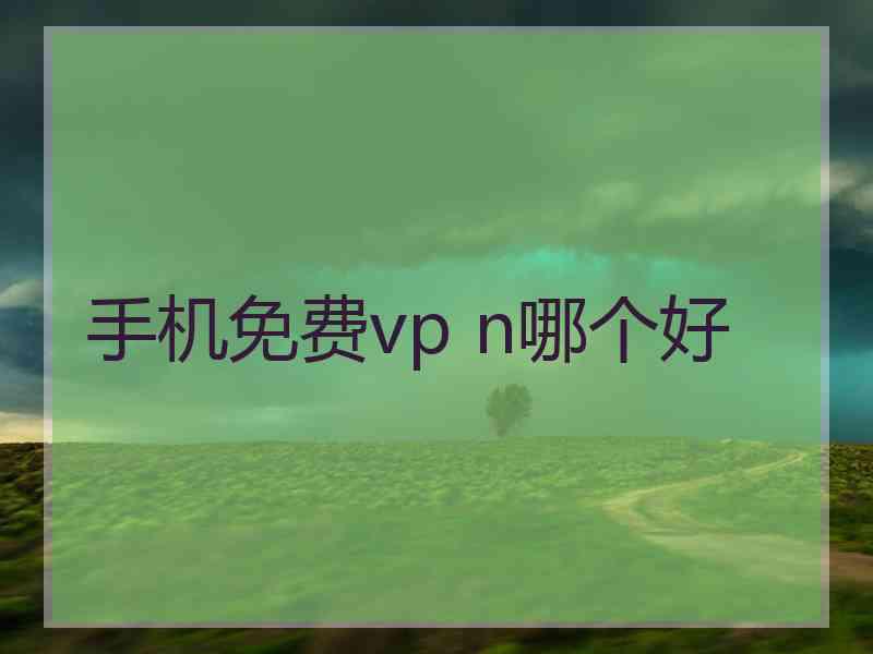 手机免费vp n哪个好 手机免费vp n哪个好