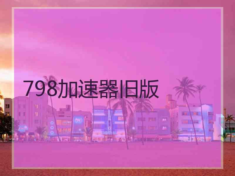 798加速器旧版 798加速器旧版