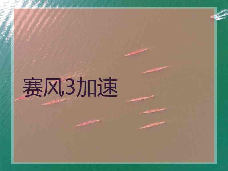 赛风3加速 赛风3加速