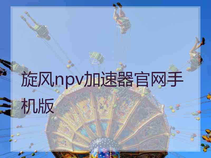 旋风npv加速器官网手机版 旋风npv加速器官网手机版