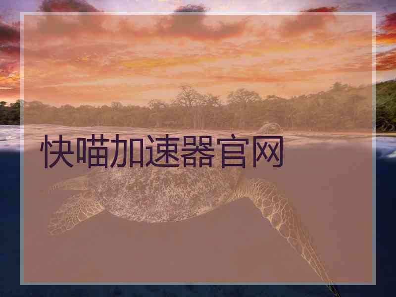 快喵加速器官网 快喵加速器官网