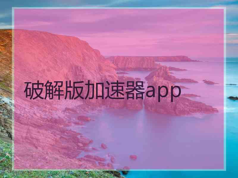 破解版加速器app 破解版加速器app