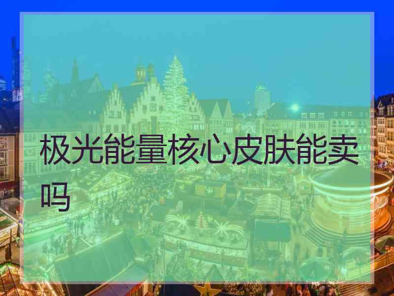 极光能量核心皮肤能卖吗 极光能量核心皮肤能卖吗