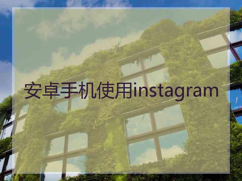 安卓手机使用instagram 安卓手机使用instagram