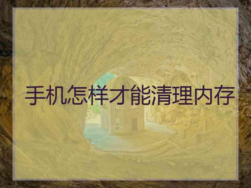手机怎样才能清理内存 手机怎样才能清理内存