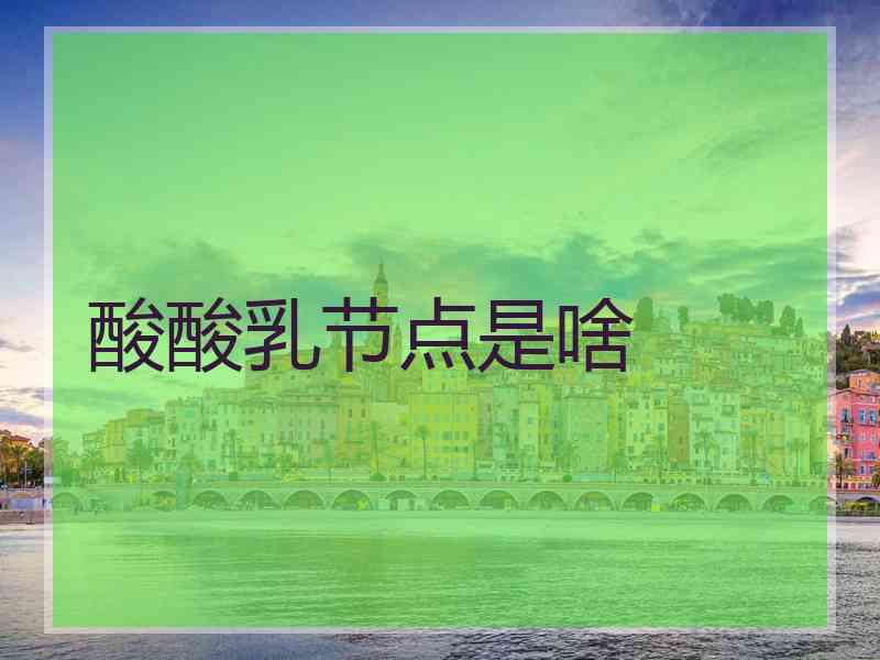 酸酸乳节点是啥 酸酸乳节点是啥
