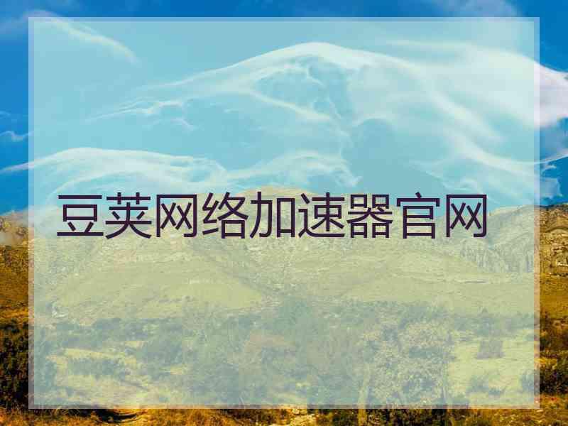 豆荚网络加速器官网 豆荚网络加速器官网