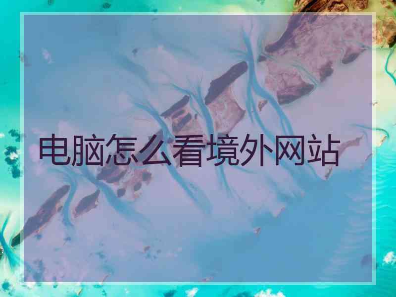 电脑怎么看境外网站
