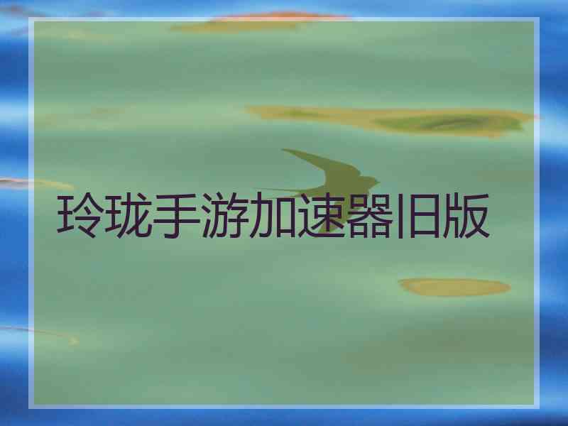 玲珑手游加速器旧版