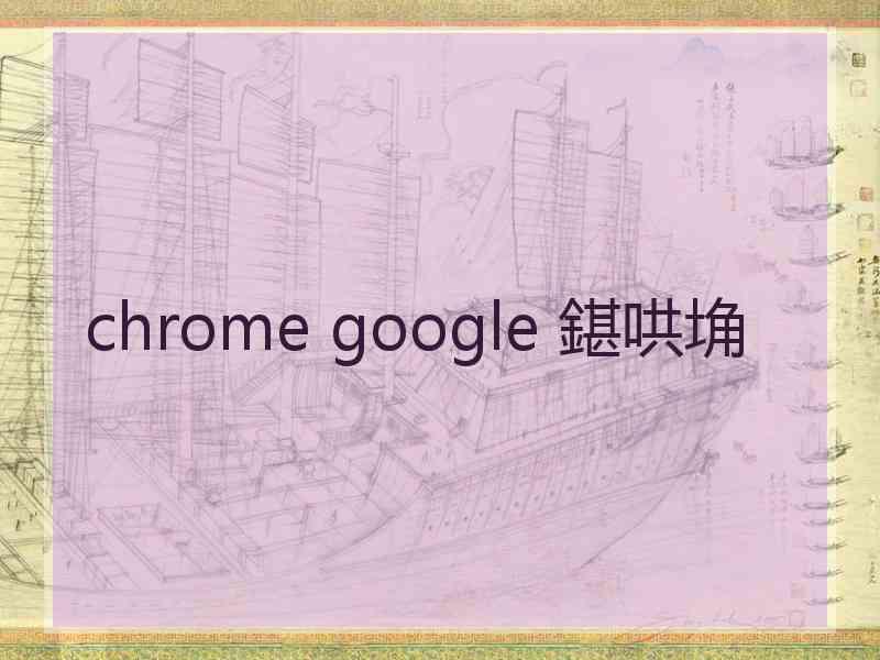 chrome google 鍖哄埆