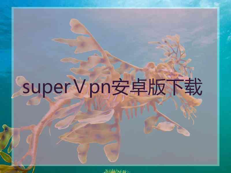 superⅤpn安卓版下载