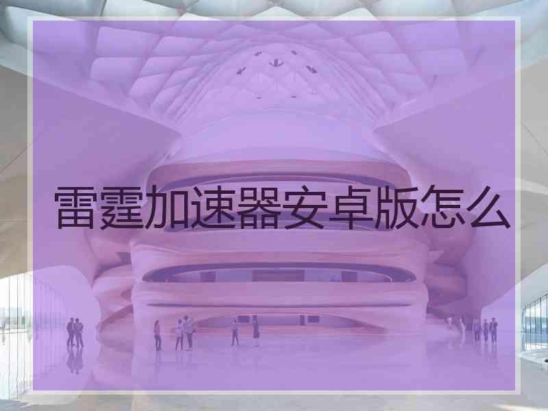 雷霆加速器安卓版怎么