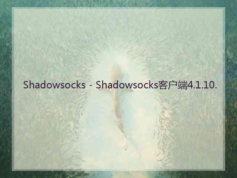 Shadowsocks - Shadowsocks客户端4.1.10.