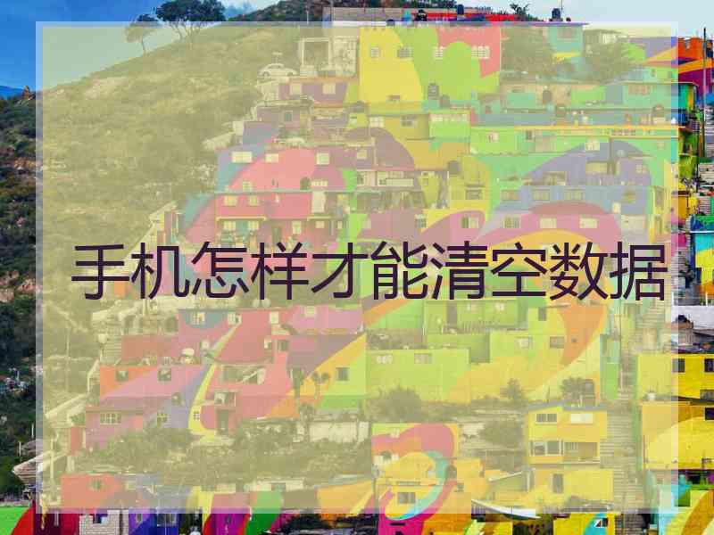 手机怎样才能清空数据