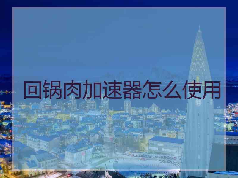 回锅肉加速器怎么使用