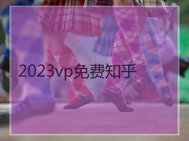 2023vp免费知乎