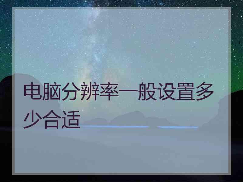 电脑分辨率一般设置多少合适