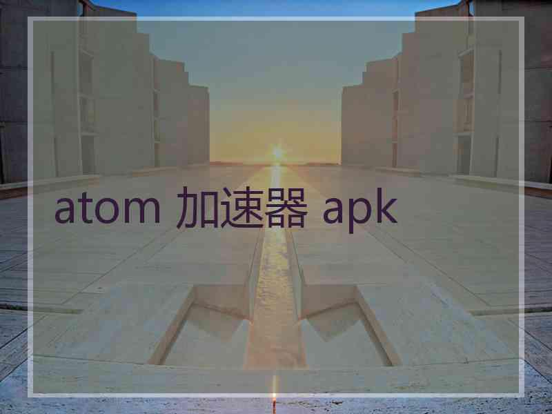 atom 加速器 apk
