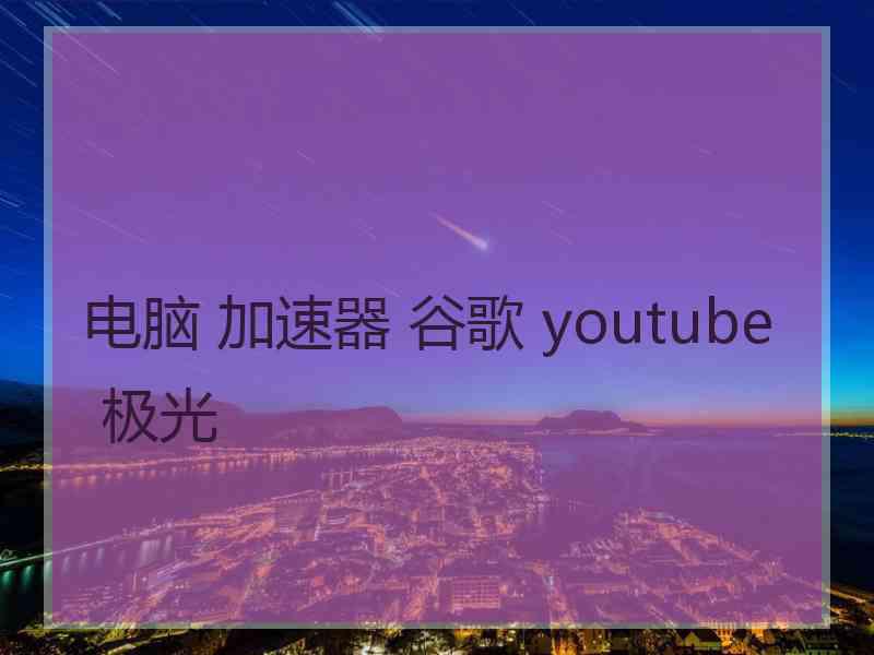 电脑 加速器 谷歌 youtube 极光
