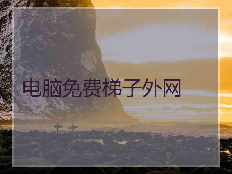 电脑免费梯子外网
