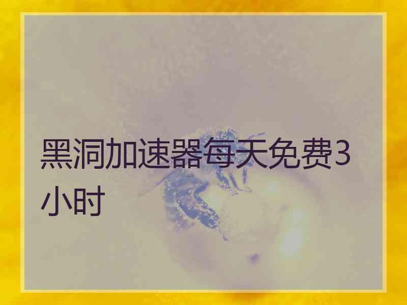黑洞加速器每天免费3小时