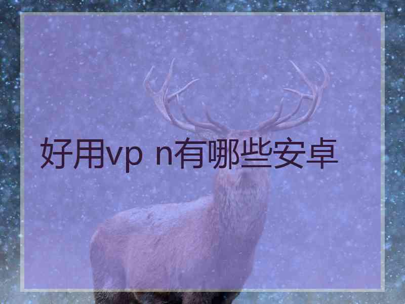 好用vp n有哪些安卓