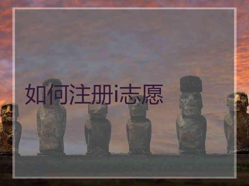 如何注册i志愿
