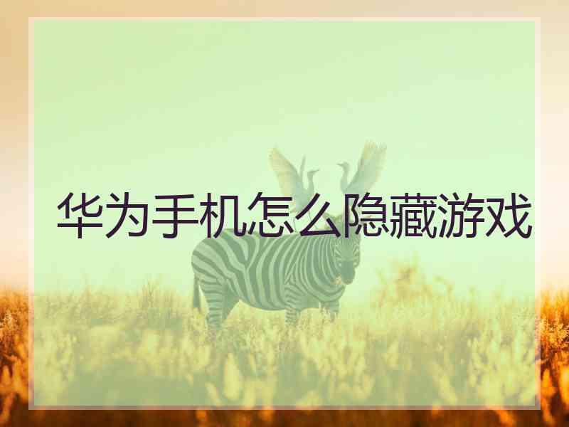 华为手机怎么隐藏游戏