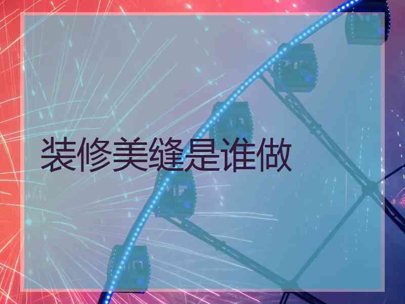 装修美缝是谁做