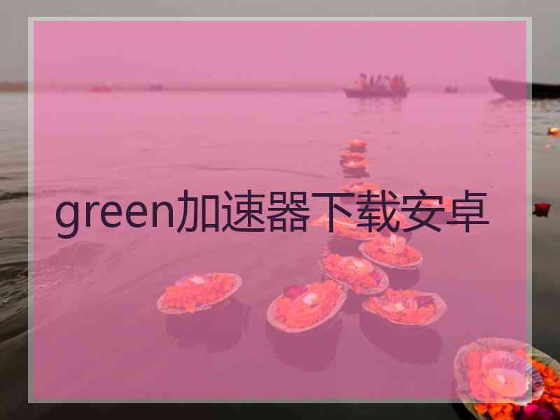 green加速器下载安卓