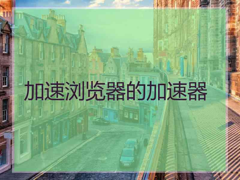 加速浏览器的加速器