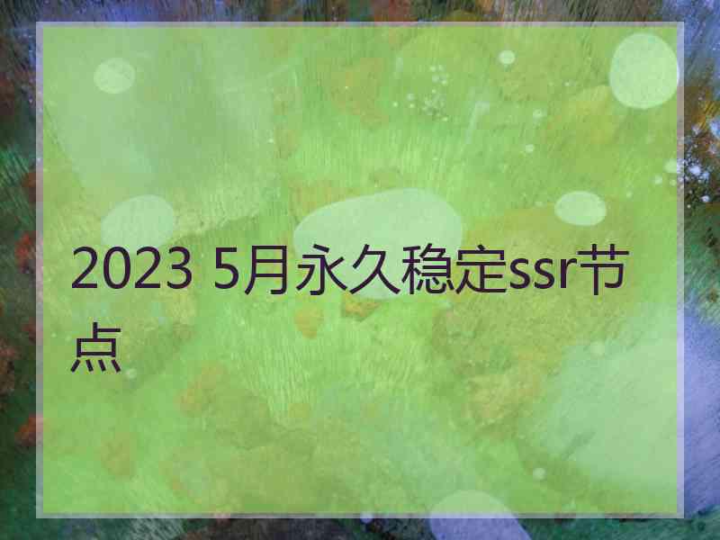 2023 5月永久稳定ssr节点
